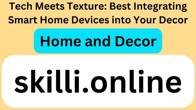Tech Meets Texture: Best Integrating Smart Home Devices into Your Decor