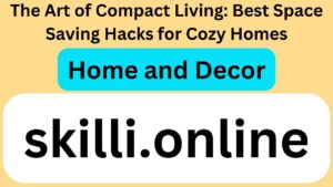 The Art of Compact Living: Best Space Saving Hacks for Cozy Homes