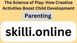 The Science of Play: How Creative Activities Boost Child Development