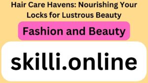 Hair Care Havens: Nourishing Your Locks for Lustrous Beauty